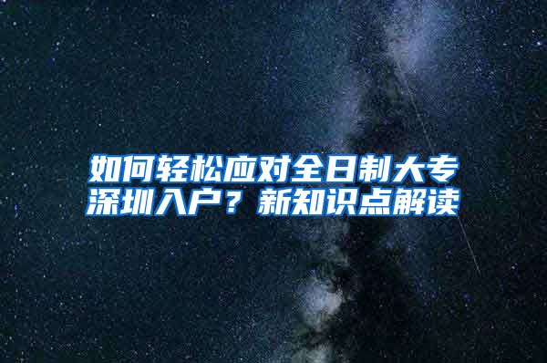 如何轻松应对全日制大专深圳入户？新知识点解读