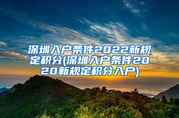 深圳入户条件2022新规定积分(深圳入户条件2020新规定积分入户)