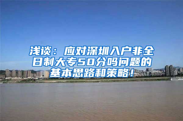 浅谈：应对深圳入户非全日制大专50分吗问题的基本思路和策略！