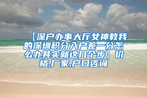 【深户办事大厅女神教我的深圳积分入户差一分怎么办其实就这几个步】价格,厂家,户口咨询