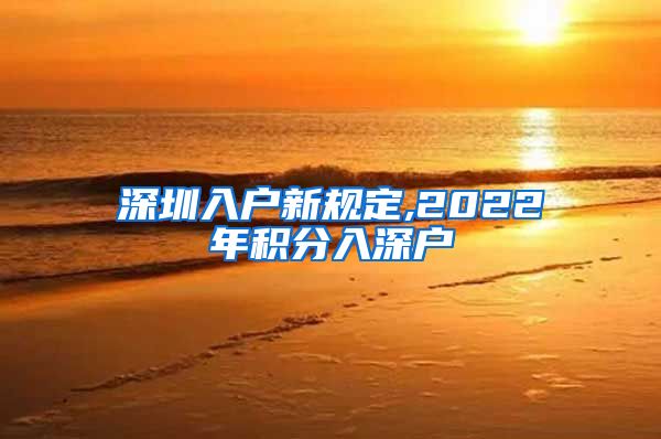 深圳入户新规定,2022年积分入深户