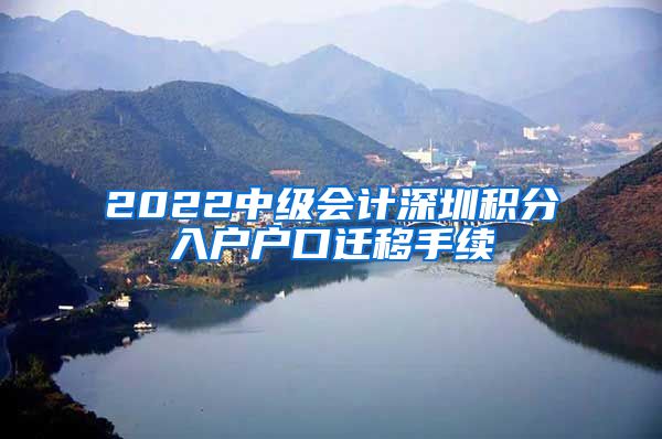 2022中级会计深圳积分入户户口迁移手续