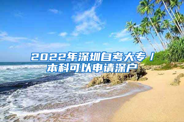 2022年深圳自考大专／本科可以申请深户