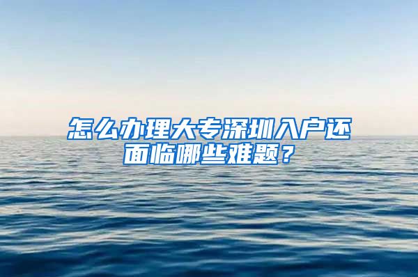 怎么办理大专深圳入户还面临哪些难题？