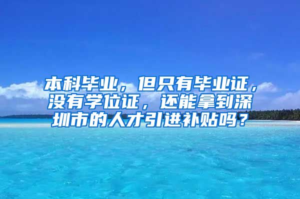 本科毕业，但只有毕业证，没有学位证，还能拿到深圳市的人才引进补贴吗？