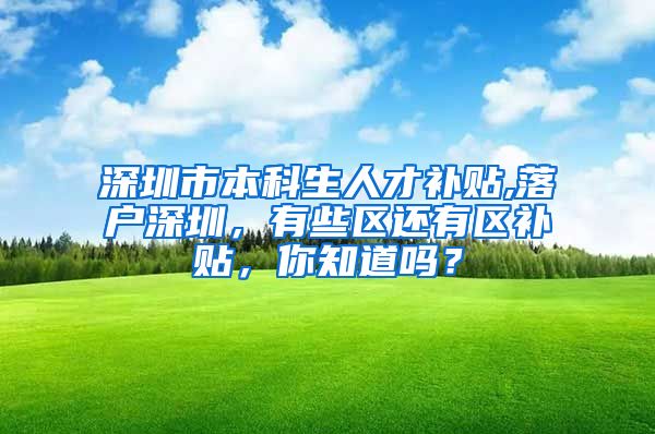 深圳市本科生人才补贴,落户深圳，有些区还有区补贴，你知道吗？