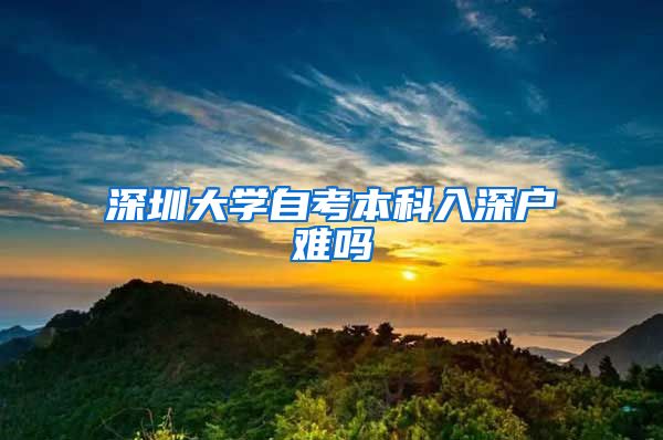 深圳大学自考本科入深户难吗