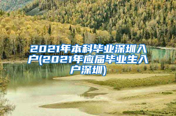 2021年本科毕业深圳入户(2021年应届毕业生入户深圳)