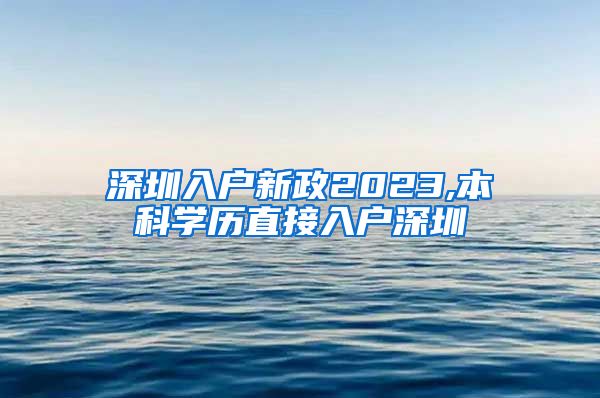 深圳入户新政2023,本科学历直接入户深圳