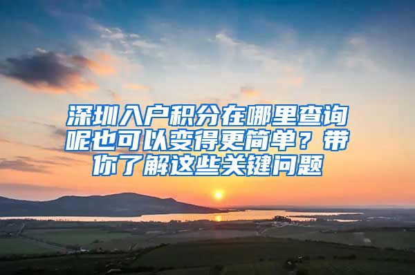 深圳入户积分在哪里查询呢也可以变得更简单？带你了解这些关键问题