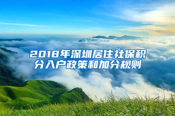 2018年深圳居住社保积分入户政策和加分规则