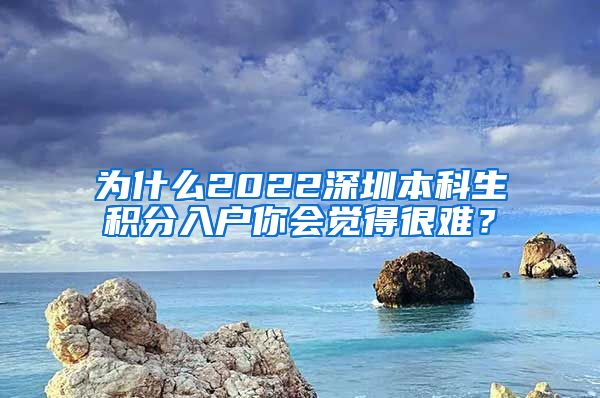 为什么2022深圳本科生积分入户你会觉得很难？