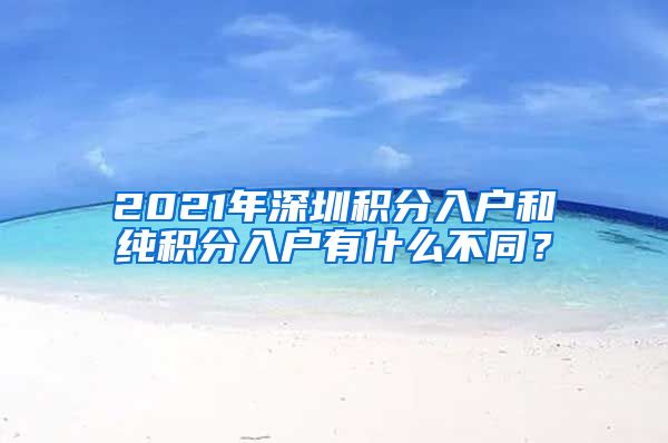 2021年深圳积分入户和纯积分入户有什么不同？