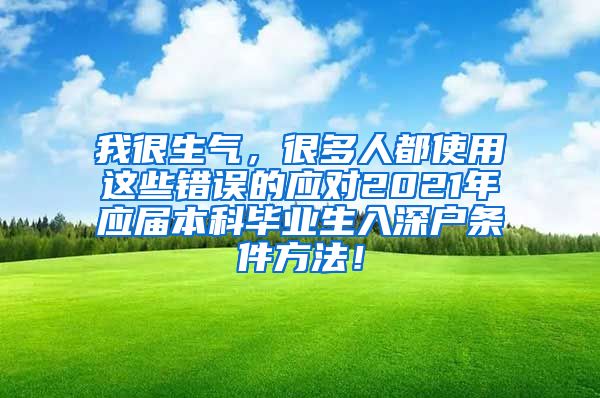 我很生气，很多人都使用这些错误的应对2021年应届本科毕业生入深户条件方法！