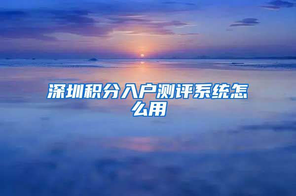 深圳积分入户测评系统怎么用