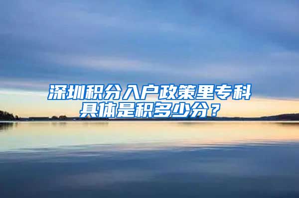 深圳积分入户政策里专科具体是积多少分？