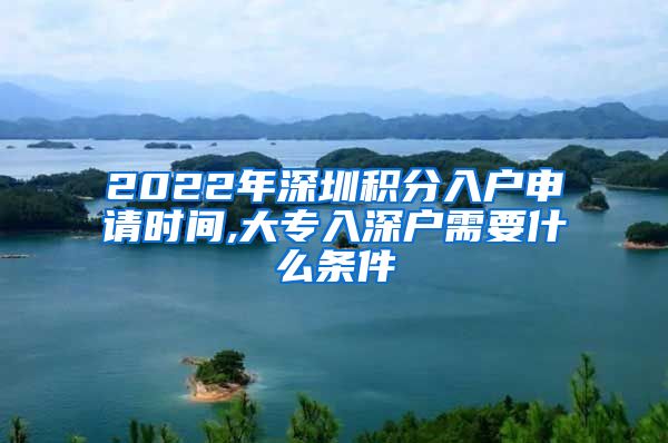 2022年深圳积分入户申请时间,大专入深户需要什么条件