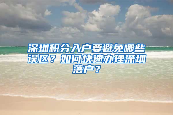 深圳积分入户要避免哪些误区？如何快速办理深圳落户？