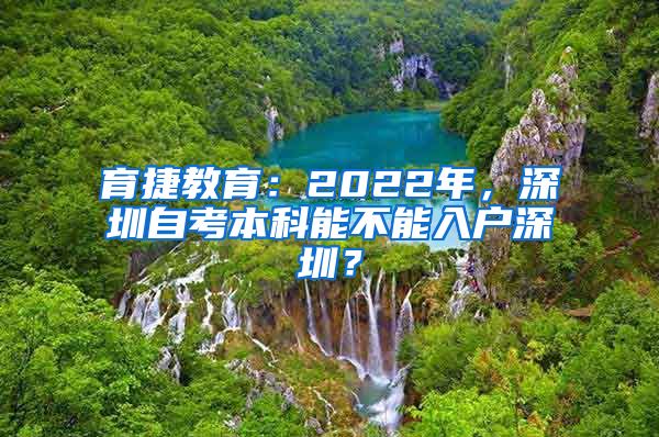 育捷教育：2022年，深圳自考本科能不能入户深圳？