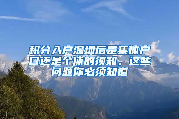 积分入户深圳后是集体户口还是个体的须知，这些问题你必须知道