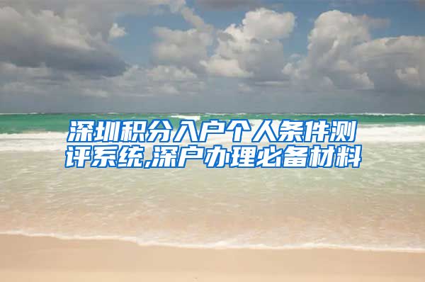 深圳积分入户个人条件测评系统,深户办理必备材料