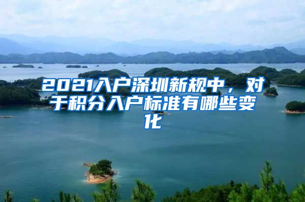 2021入户深圳新规中，对于积分入户标准有哪些变化