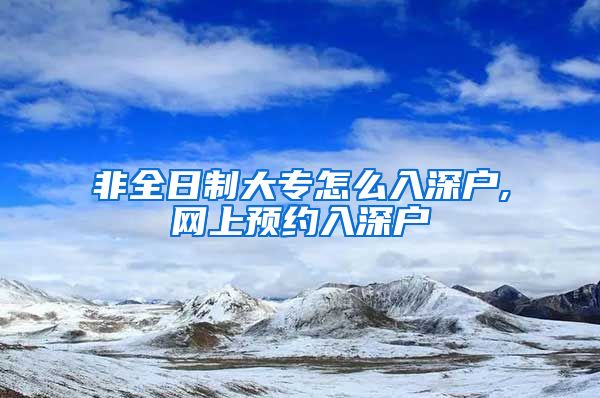 非全日制大专怎么入深户,网上预约入深户