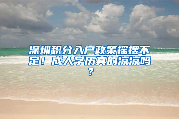 深圳积分入户政策摇摆不定！成人学历真的凉凉吗？