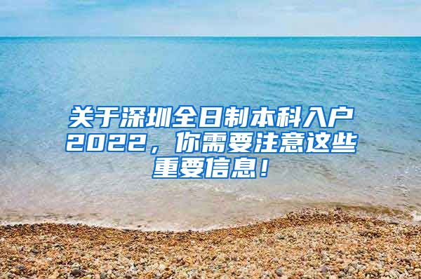 关于深圳全日制本科入户2022，你需要注意这些重要信息！