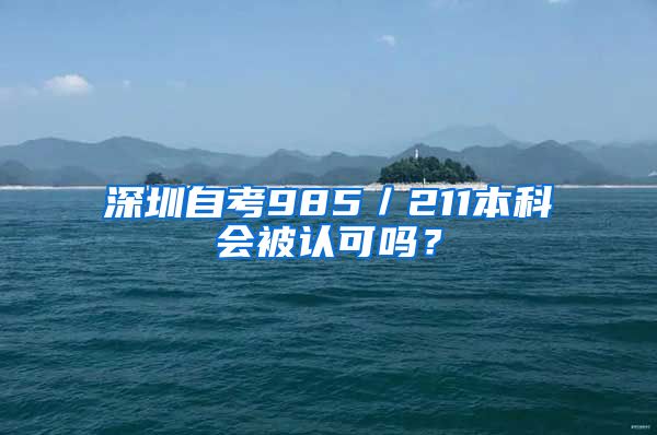 深圳自考985／211本科会被认可吗？