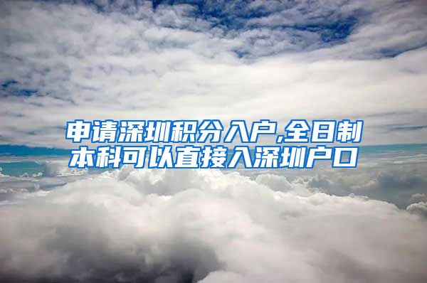 申请深圳积分入户,全日制本科可以直接入深圳户口