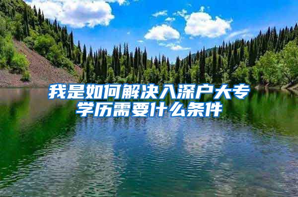 我是如何解决入深户大专学历需要什么条件