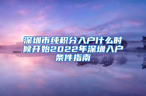 深圳市纯积分入户什么时候开始2022年深圳入户条件指南