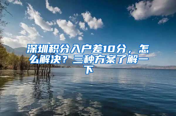 深圳积分入户差10分，怎么解决？三种方案了解一下