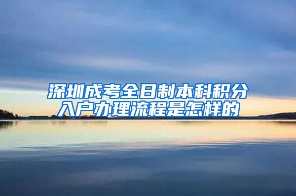 深圳成考全日制本科积分入户办理流程是怎样的