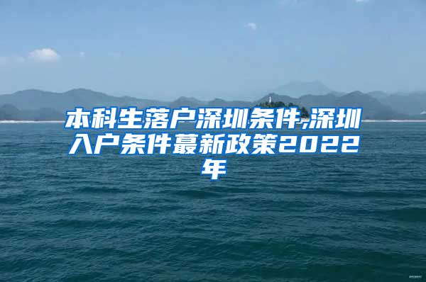 本科生落户深圳条件,深圳入户条件蕞新政策2022年