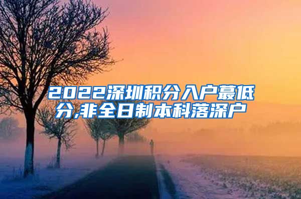 2022深圳积分入户蕞低分,非全日制本科落深户