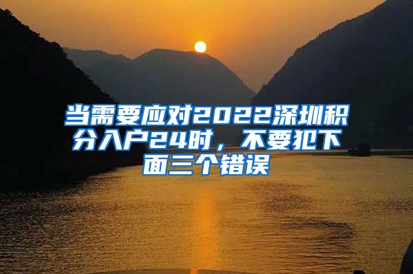 当需要应对2022深圳积分入户24时，不要犯下面三个错误