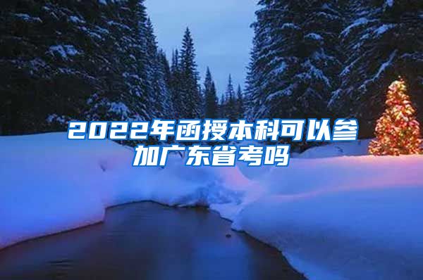 2022年函授本科可以参加广东省考吗