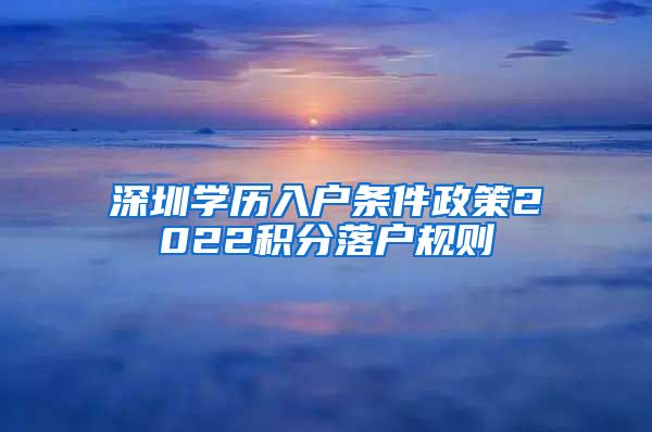 深圳学历入户条件政策2022积分落户规则