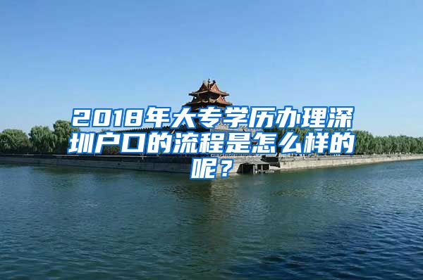 2018年大专学历办理深圳户口的流程是怎么样的呢？