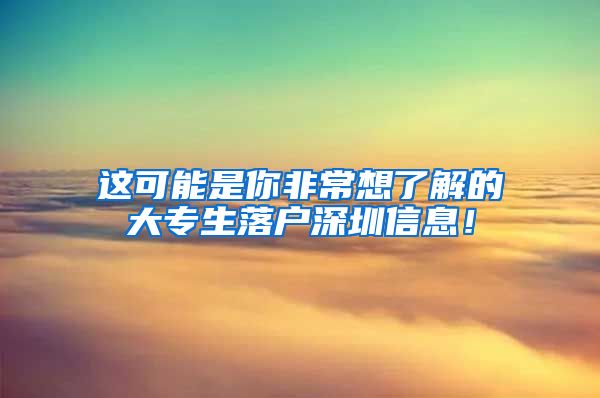 这可能是你非常想了解的大专生落户深圳信息！