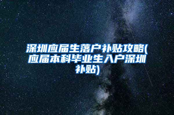 深圳应届生落户补贴攻略(应届本科毕业生入户深圳补贴)