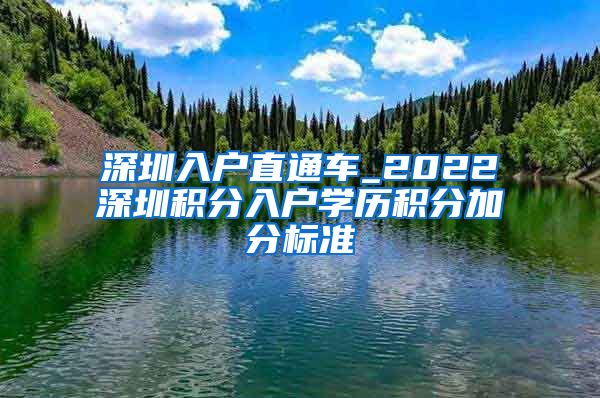 深圳入户直通车_2022深圳积分入户学历积分加分标准