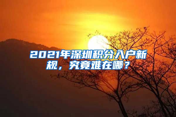 2021年深圳积分入户新规，究竟难在哪？