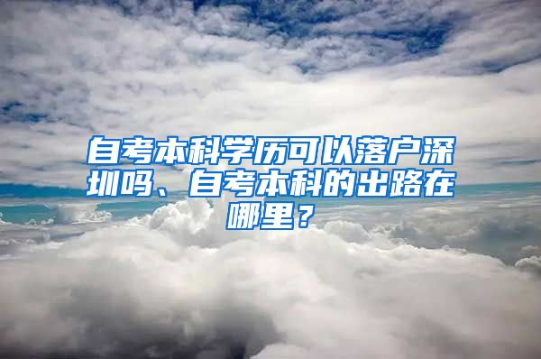 自考本科学历可以落户深圳吗、自考本科的出路在哪里？