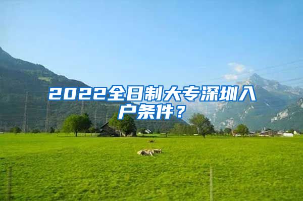 2022全日制大专深圳入户条件？