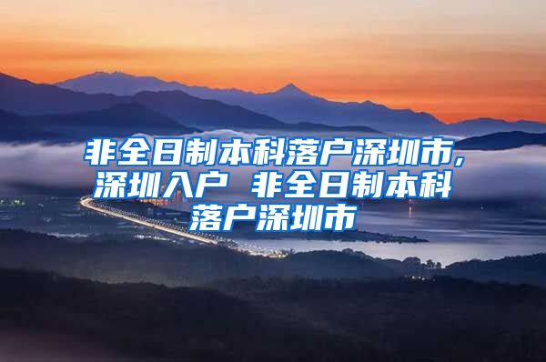 非全日制本科落户深圳市,深圳入户 非全日制本科落户深圳市