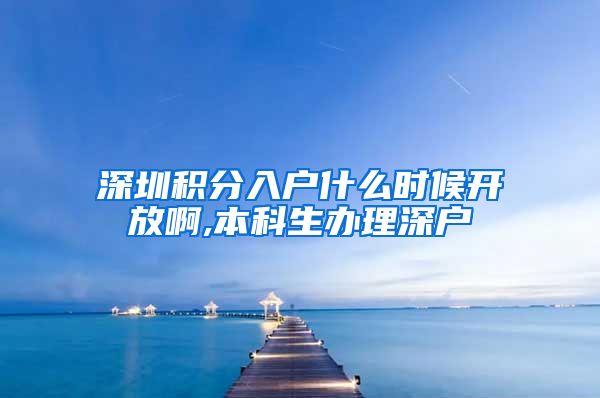 深圳积分入户什么时候开放啊,本科生办理深户