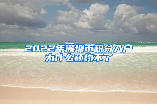 2022年深圳市积分入户为什么预约不了